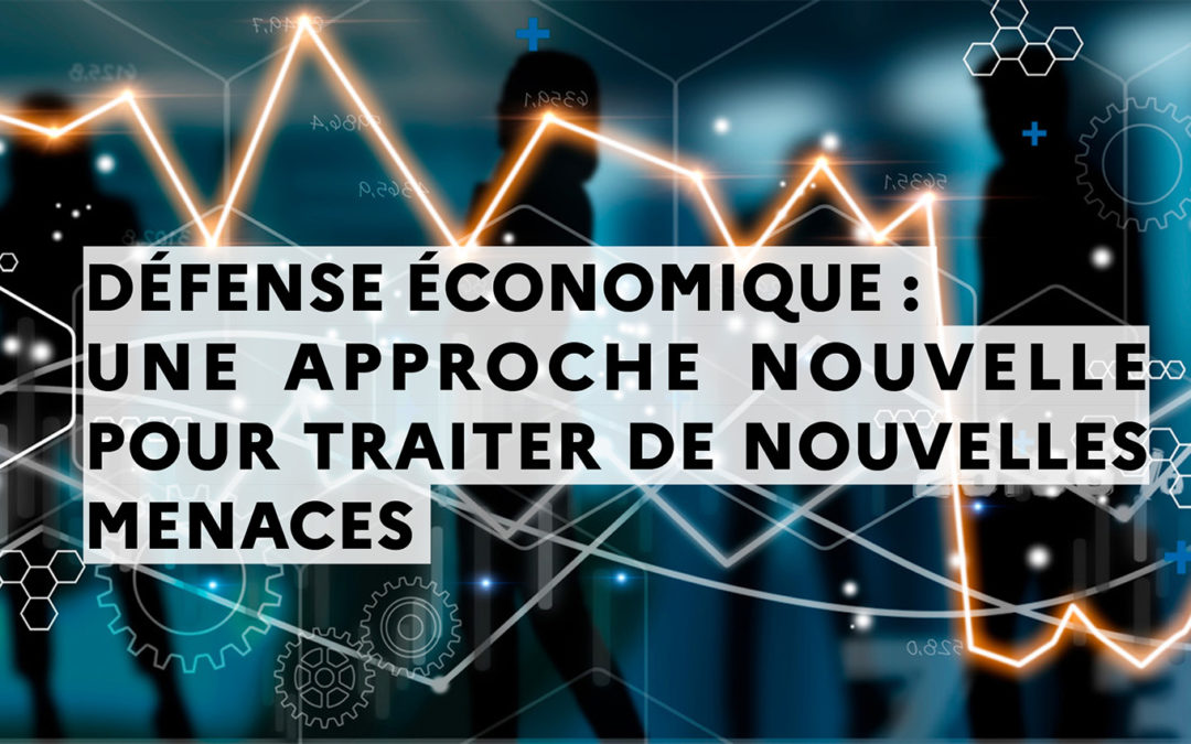 DÉFENSE ÉCONOMIQUE : UNE APPROCHE NOUVELLE POUR TRAITER DE NOUVELLES MENACES
